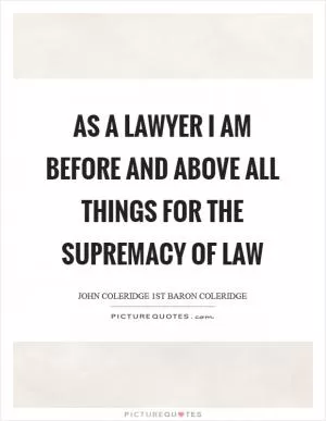 As a lawyer I am before and above all things for the supremacy of law Picture Quote #1