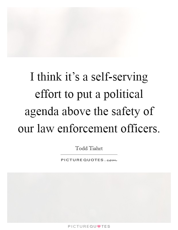 I think it's a self-serving effort to put a political agenda above the safety of our law enforcement officers Picture Quote #1