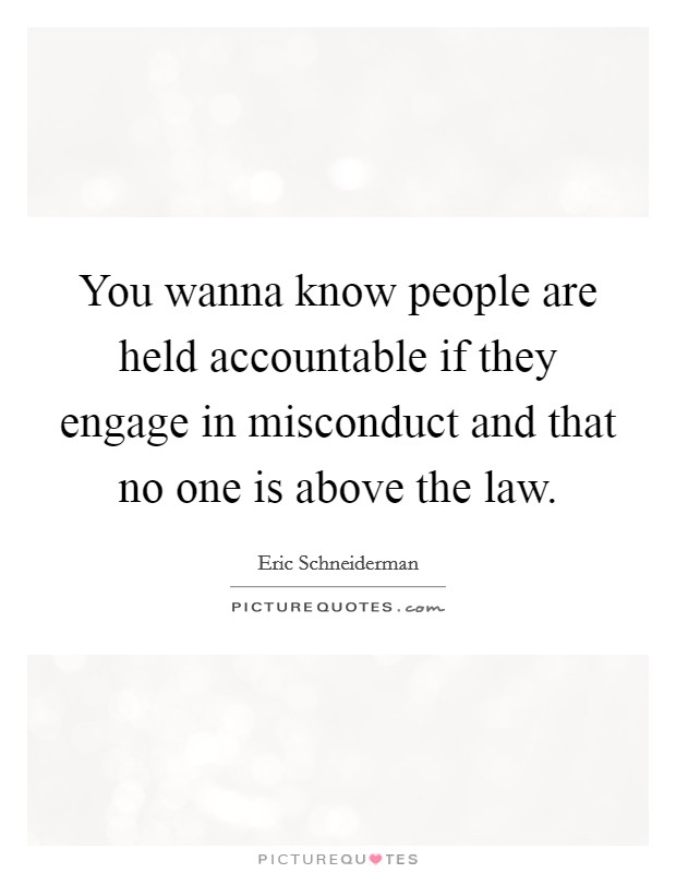 You wanna know people are held accountable if they engage in misconduct and that no one is above the law Picture Quote #1