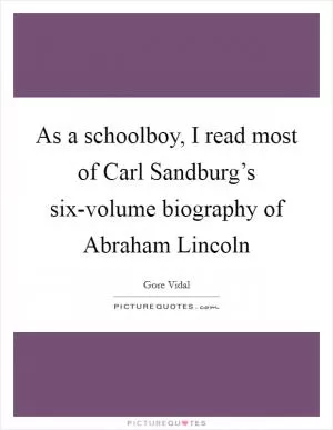 As a schoolboy, I read most of Carl Sandburg’s six-volume biography of Abraham Lincoln Picture Quote #1