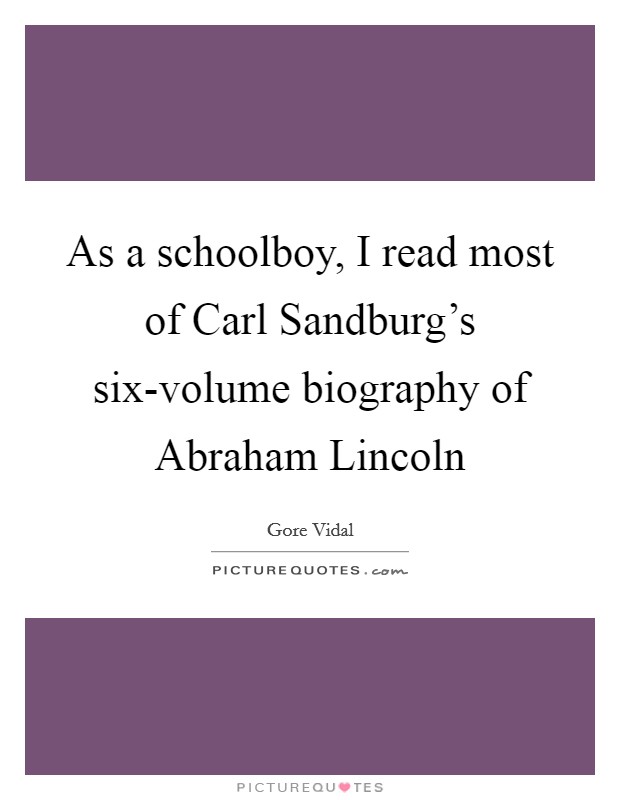 As a schoolboy, I read most of Carl Sandburg's six-volume biography of Abraham Lincoln Picture Quote #1