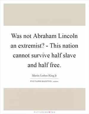 Was not Abraham Lincoln an extremist? - This nation cannot survive half slave and half free Picture Quote #1