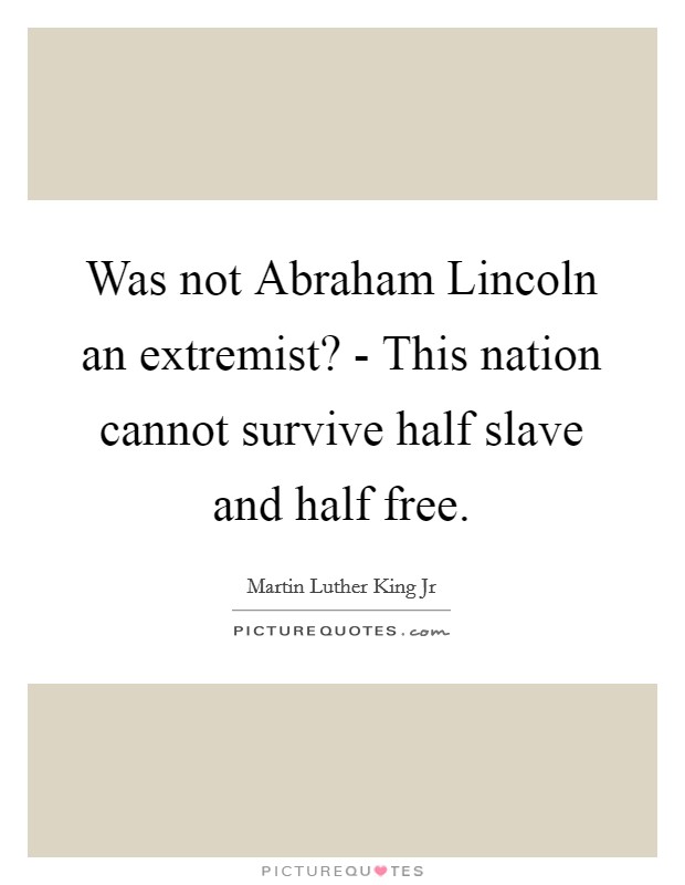 Was not Abraham Lincoln an extremist? - This nation cannot survive half slave and half free Picture Quote #1