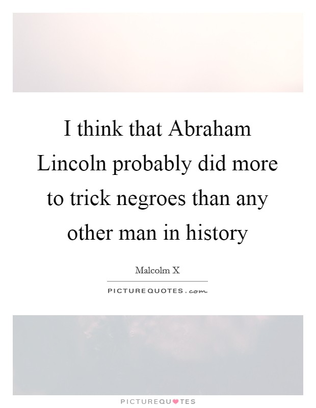 I think that Abraham Lincoln probably did more to trick negroes than any other man in history Picture Quote #1