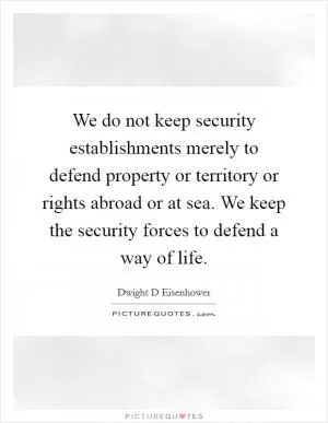 We do not keep security establishments merely to defend property or territory or rights abroad or at sea. We keep the security forces to defend a way of life Picture Quote #1