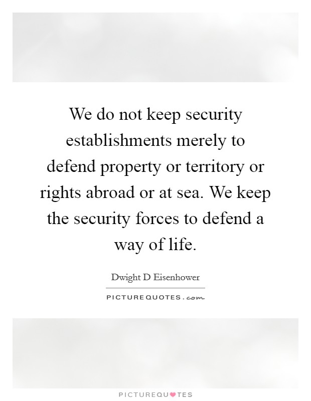 We do not keep security establishments merely to defend property or territory or rights abroad or at sea. We keep the security forces to defend a way of life Picture Quote #1