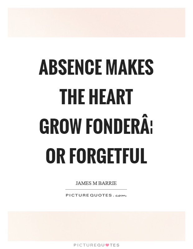Absence makes the heart grow fonderÂ¦ or forgetful Picture Quote #1
