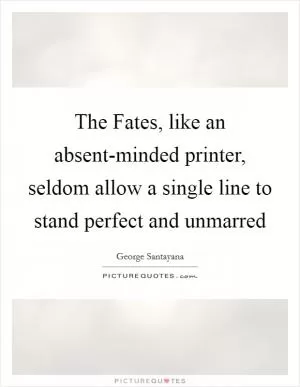 The Fates, like an absent-minded printer, seldom allow a single line to stand perfect and unmarred Picture Quote #1