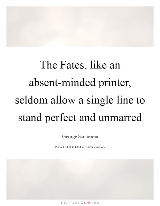 The Fates, like an absent-minded printer, seldom allow a single line to stand perfect and unmarred Picture Quote #1