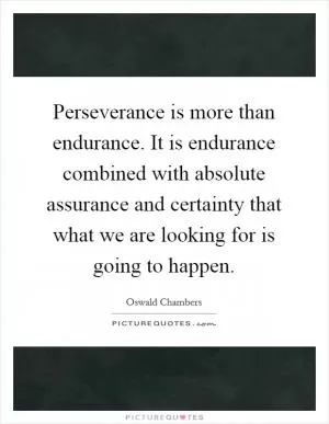 Perseverance is more than endurance. It is endurance combined with absolute assurance and certainty that what we are looking for is going to happen Picture Quote #1
