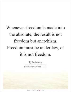 Whenever freedom is made into the absolute, the result is not freedom but anarchism. Freedom must be under law, or it is not freedom Picture Quote #1