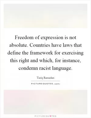 Freedom of expression is not absolute. Countries have laws that define the framework for exercising this right and which, for instance, condemn racist language Picture Quote #1