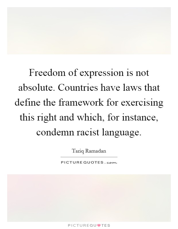 Freedom of expression is not absolute. Countries have laws that define the framework for exercising this right and which, for instance, condemn racist language Picture Quote #1