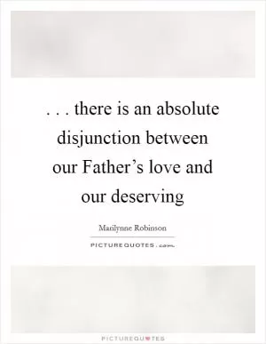 . . . there is an absolute disjunction between our Father’s love and our deserving Picture Quote #1
