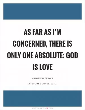 As far as I’m concerned, there is only one absolute: God is love Picture Quote #1