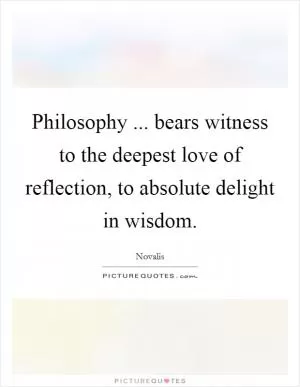 Philosophy ... bears witness to the deepest love of reflection, to absolute delight in wisdom Picture Quote #1