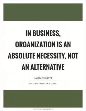 In business, organization is an absolute necessity, not an alternative Picture Quote #1