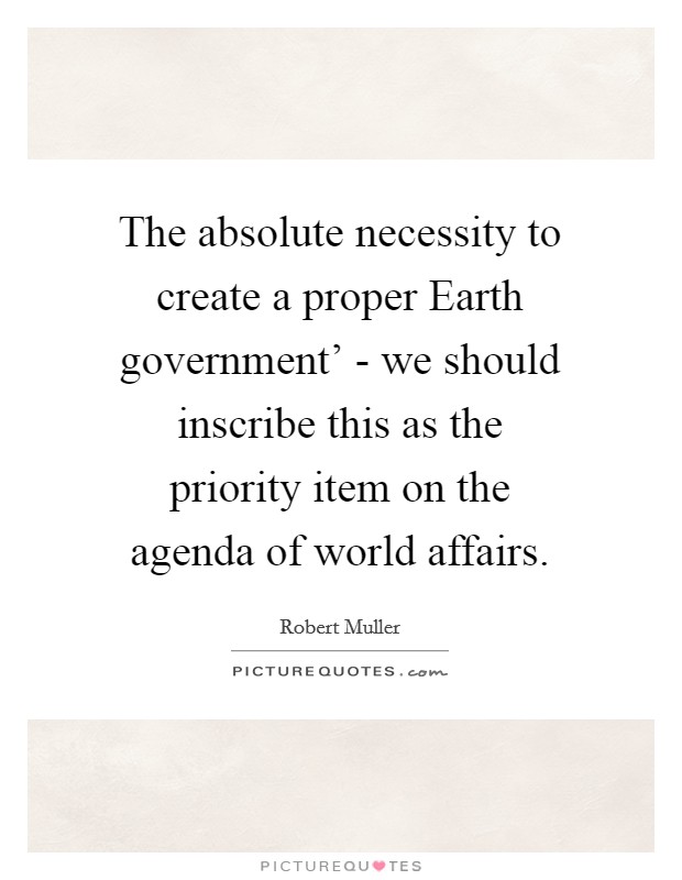 The absolute necessity to create a proper Earth government' - we should inscribe this as the priority item on the agenda of world affairs Picture Quote #1