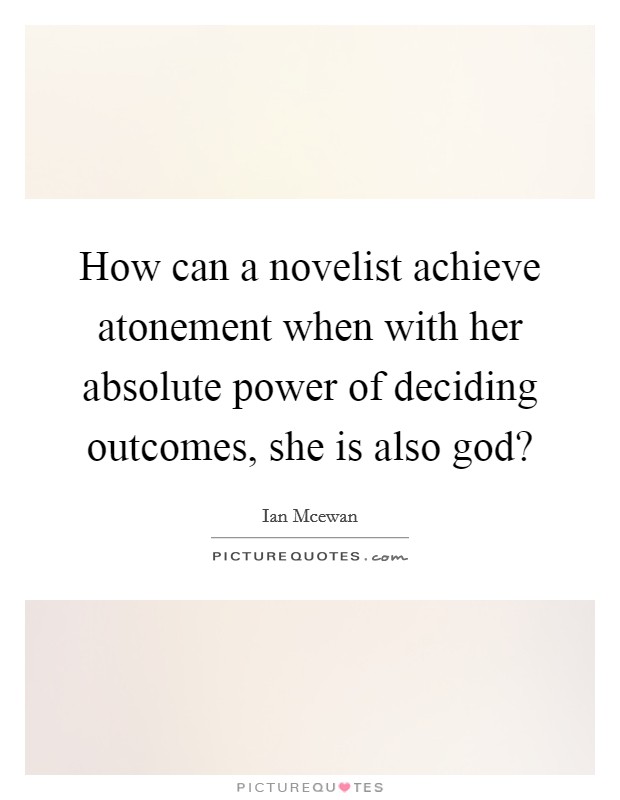 How can a novelist achieve atonement when with her absolute power of deciding outcomes, she is also god? Picture Quote #1