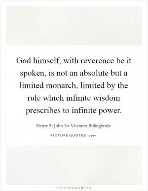 God himself, with reverence be it spoken, is not an absolute but a limited monarch, limited by the rule which infinite wisdom prescribes to infinite power Picture Quote #1