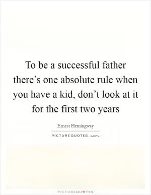 To be a successful father there’s one absolute rule when you have a kid, don’t look at it for the first two years Picture Quote #1