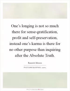 One’s longing is not so much there for sense-gratification, profit and self-preservation, instead one’s karma is there for no other purpose than inquiring after the Absolute Truth Picture Quote #1