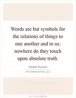 Words are but symbols for the relations of things to one another and to us; nowhere do they touch upon absolute truth Picture Quote #1