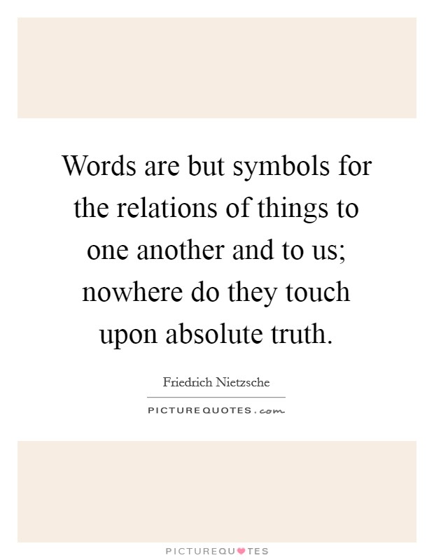 Words are but symbols for the relations of things to one another and to us; nowhere do they touch upon absolute truth Picture Quote #1