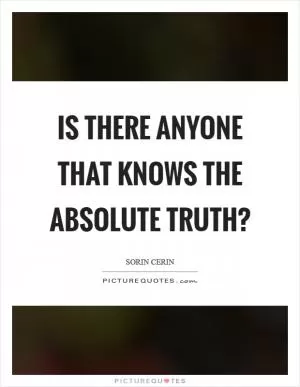 Is there anyone that knows the absolute truth? Picture Quote #1
