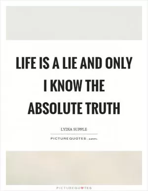 Life is a lie and only I know the absolute truth Picture Quote #1