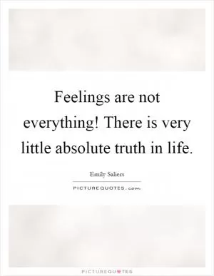 Feelings are not everything! There is very little absolute truth in life Picture Quote #1