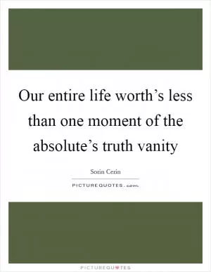 Our entire life worth’s less than one moment of the absolute’s truth vanity Picture Quote #1