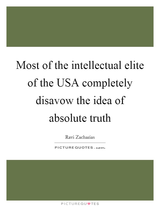 Most of the intellectual elite of the USA completely disavow the idea of absolute truth Picture Quote #1
