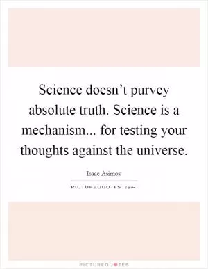 Science doesn’t purvey absolute truth. Science is a mechanism... for testing your thoughts against the universe Picture Quote #1