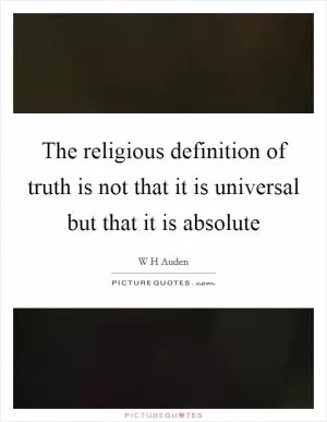 The religious definition of truth is not that it is universal but that it is absolute Picture Quote #1