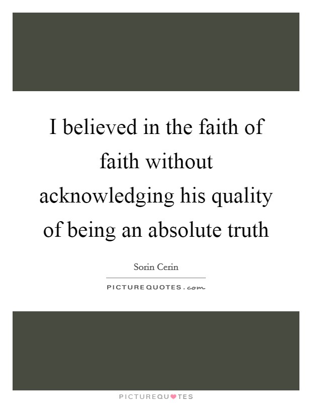 I believed in the faith of faith without acknowledging his quality of being an absolute truth Picture Quote #1