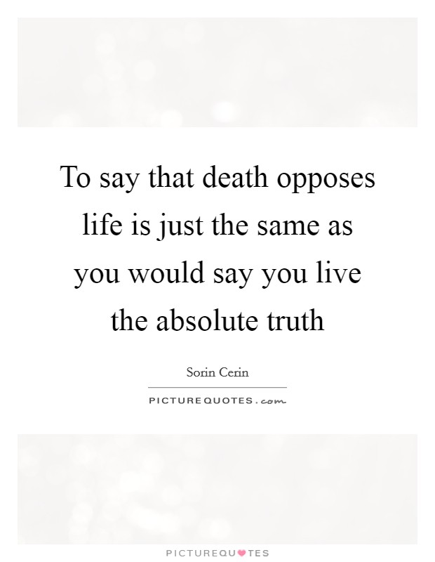 To say that death opposes life is just the same as you would say you live the absolute truth Picture Quote #1
