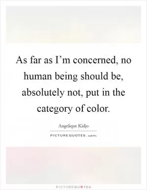 As far as I’m concerned, no human being should be, absolutely not, put in the category of color Picture Quote #1