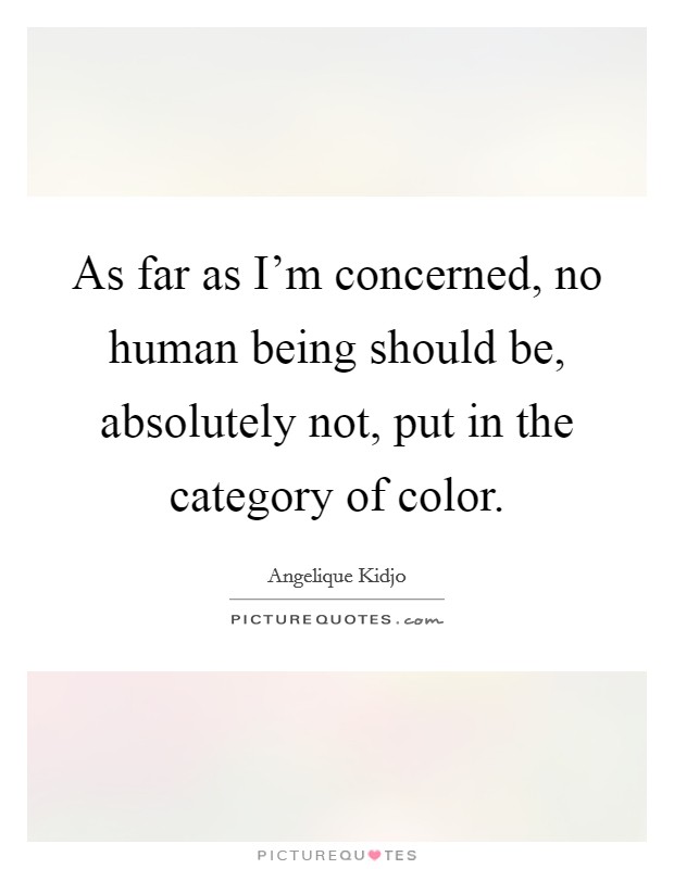 As far as I'm concerned, no human being should be, absolutely not, put in the category of color Picture Quote #1