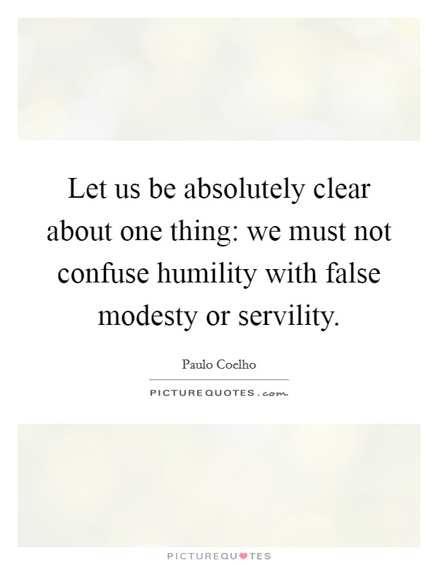 Let us be absolutely clear about one thing: we must not confuse humility with false modesty or servility Picture Quote #1
