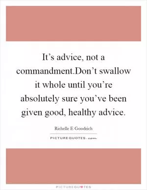 It’s advice, not a commandment.Don’t swallow it whole until you’re absolutely sure you’ve been given good, healthy advice Picture Quote #1