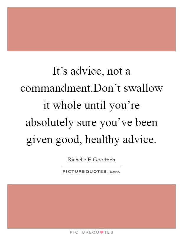 It's advice, not a commandment.Don't swallow it whole until you're absolutely sure you've been given good, healthy advice Picture Quote #1