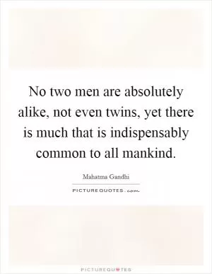No two men are absolutely alike, not even twins, yet there is much that is indispensably common to all mankind Picture Quote #1