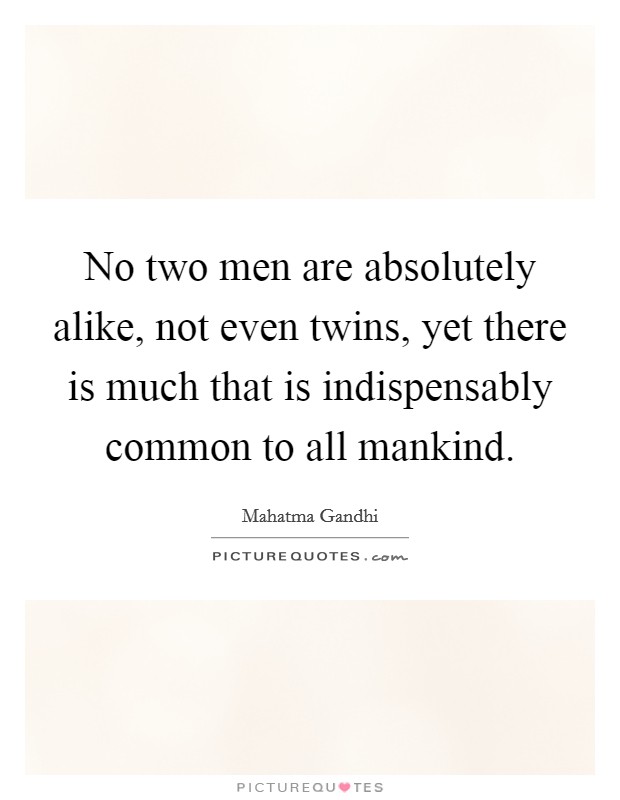 No two men are absolutely alike, not even twins, yet there is much that is indispensably common to all mankind Picture Quote #1