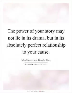 The power of your story may not lie in its drama, but in its absolutely perfect relationship to your cause Picture Quote #1