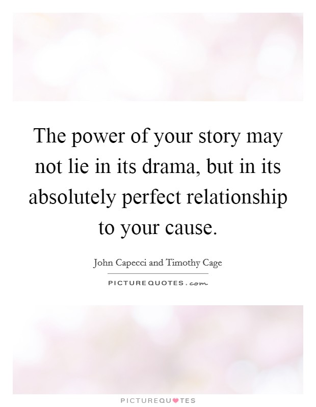 The power of your story may not lie in its drama, but in its absolutely perfect relationship to your cause Picture Quote #1