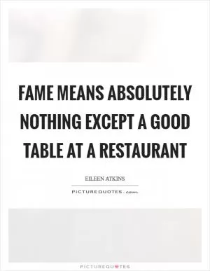 Fame means absolutely nothing except a good table at a restaurant Picture Quote #1