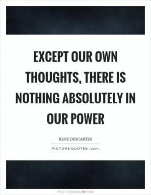 Except our own thoughts, there is nothing absolutely in our power Picture Quote #1