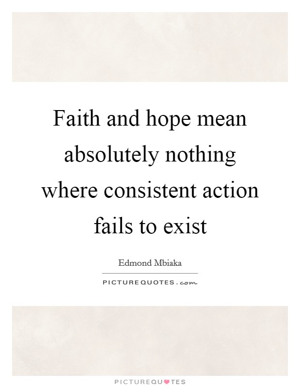 Faith and hope mean absolutely nothing where consistent action fails to exist Picture Quote #1