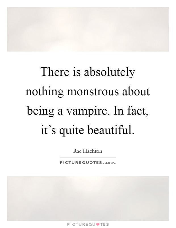 There is absolutely nothing monstrous about being a vampire. In fact, it's quite beautiful Picture Quote #1